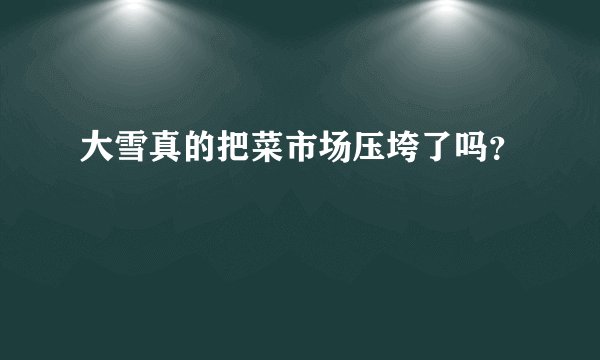 大雪真的把菜市场压垮了吗?