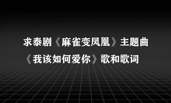 求泰剧《麻雀变凤凰》主题曲《我该如何爱你》歌和歌词