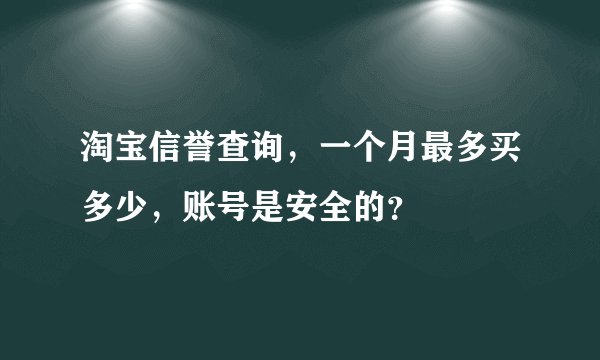淘宝信誉查询，一个月最多买多少，账号是安全的？