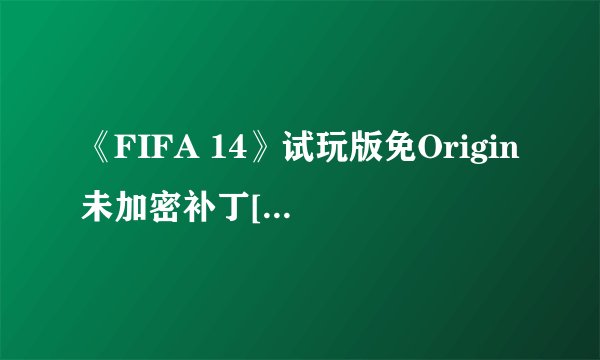 《FIFA 14》试玩版免Origin未加密补丁[3DM]