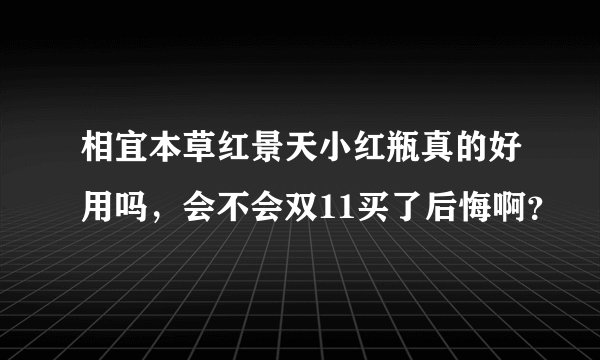 相宜本草红景天小红瓶真的好用吗,会不会双11买了后悔啊?