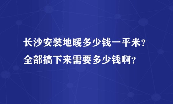 长沙安装地暖多少钱一平米?全部搞下来需要多少钱啊?