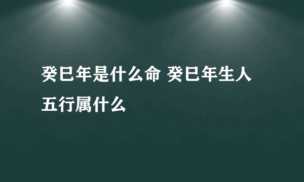 癸巳年是什么命 癸巳年生人五行属什么