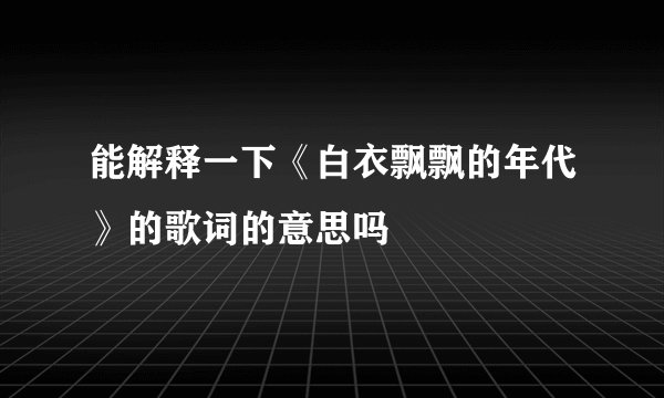 能解释一下《白衣飘飘的年代》的歌词的意思吗