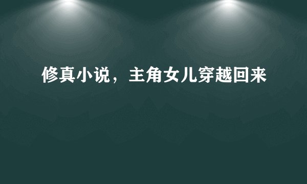 修真小说，主角女儿穿越回来