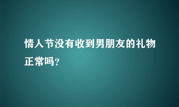情人节没有收到男朋友的礼物正常吗？