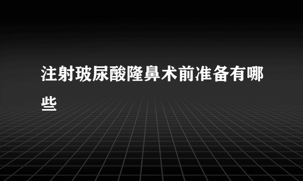 注射玻尿酸隆鼻术前准备有哪些