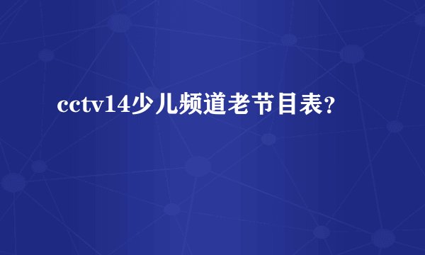 cctv14少儿频道老节目表？