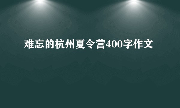 难忘的杭州夏令营400字作文