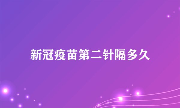 新冠疫苗第二针隔多久