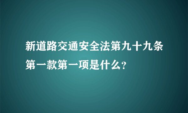 新道路交通安全法第九十九条第一款第一项是什么？