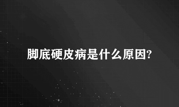 脚底硬皮病是什么原因?