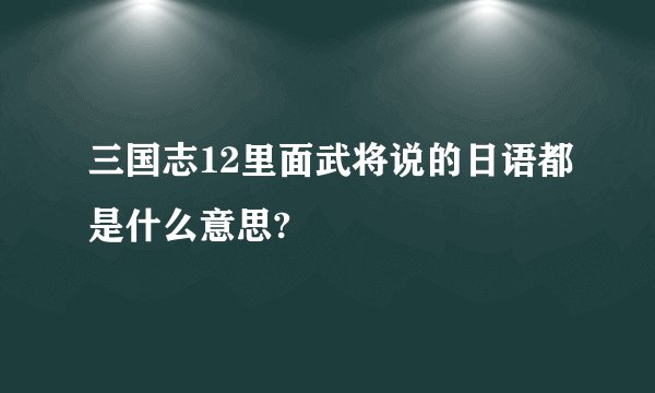 三国志12里面武将说的日语都是什么意思?