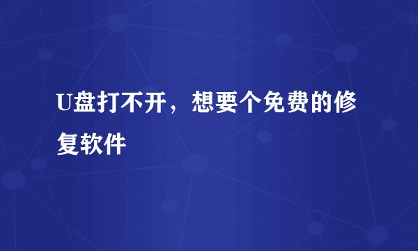 U盘打不开,想要个免费的修复软件