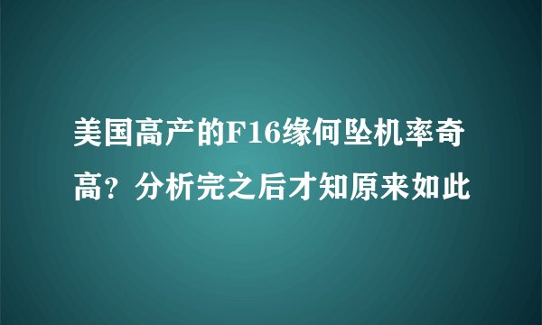 美国高产的F16缘何坠机率奇高？分析完之后才知原来如此