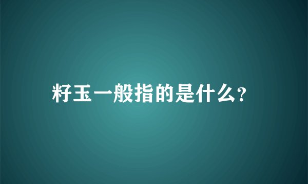 籽玉一般指的是什么？