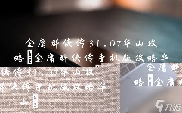 金庸群侠传31.07华山攻略 金庸群侠传手机版攻略华山