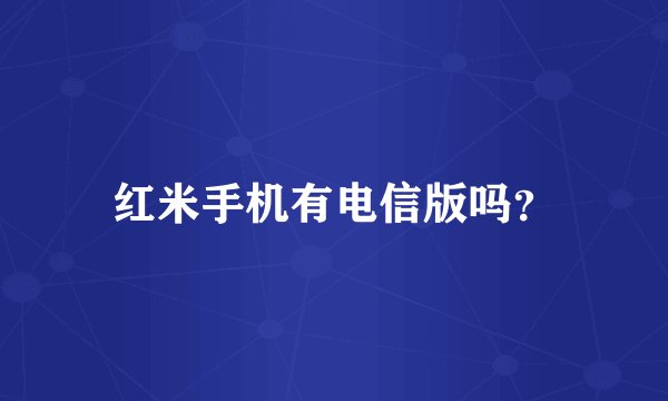 红米手机有电信版吗？