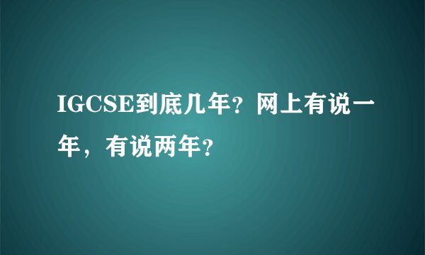 IGCSE到底几年？网上有说一年，有说两年？