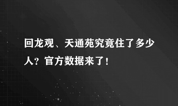 回龙观、天通苑究竟住了多少人?官方数据来了!