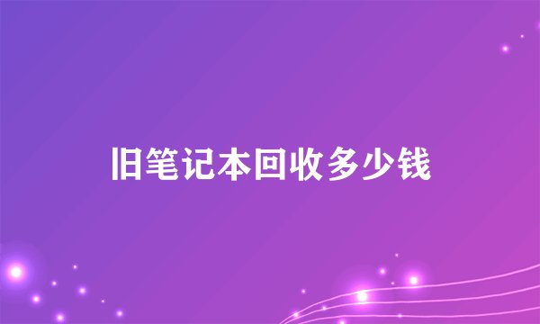 旧笔记本回收多少钱