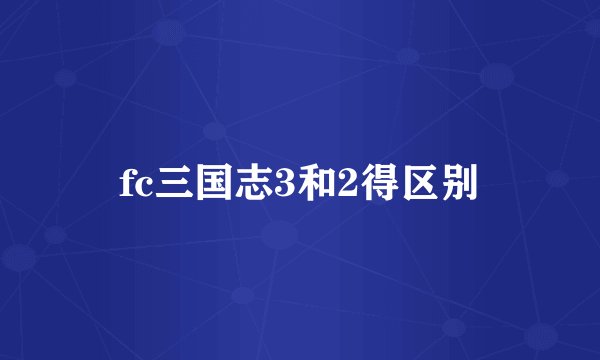 fc三国志3和2得区别