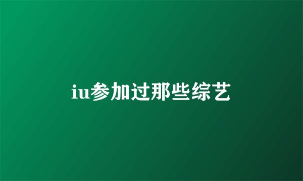 iu参加过那些综艺