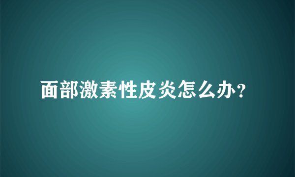 面部激素性皮炎怎么办？