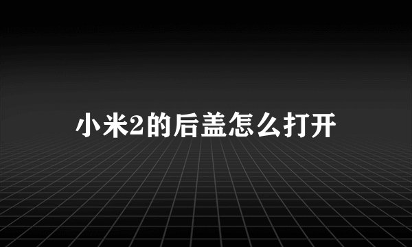 小米2的后盖怎么打开