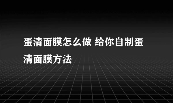 蛋清面膜怎么做 给你自制蛋清面膜方法