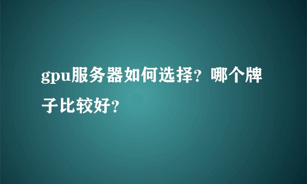gpu服务器如何选择？哪个牌子比较好？