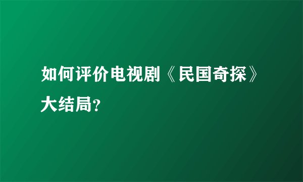 如何评价电视剧《民国奇探》大结局？