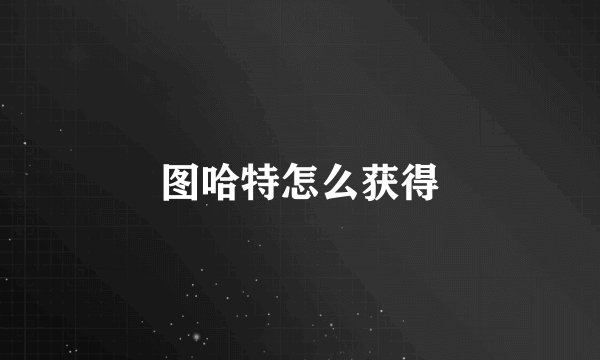 图哈特怎么获得