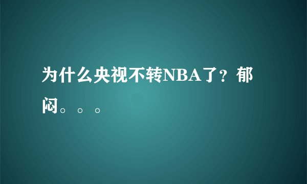 为什么央视不转NBA了？郁闷。。。