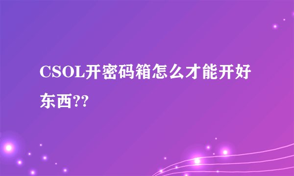 CSOL开密码箱怎么才能开好东西??