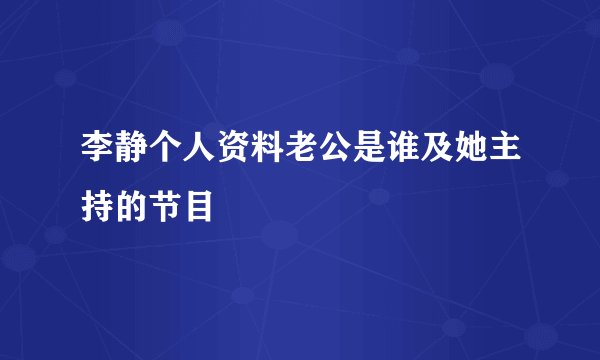 李静个人资料老公是谁及她主持的节目