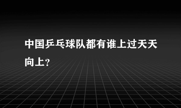 中国乒乓球队都有谁上过天天向上？