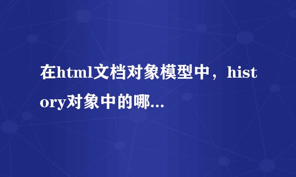 在html文档对象模型中，history对象中的哪个方法用于加载历史列表中的下一个url页？