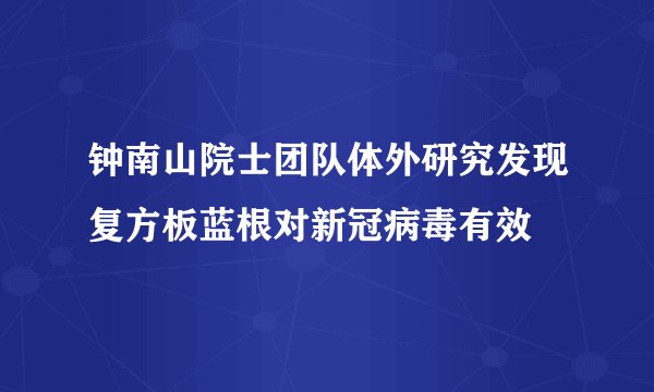 钟南山院士团队体外研究发现复方板蓝根对新冠病毒有效