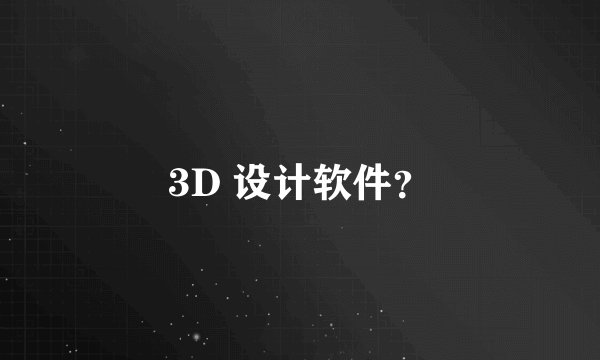 3D 设计软件?