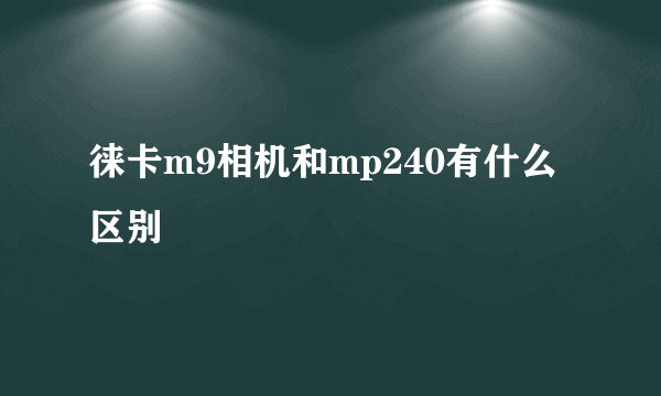 徕卡m9相机和mp240有什么区别