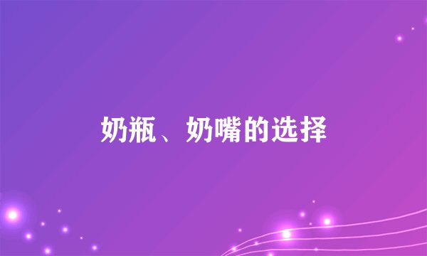 奶瓶、奶嘴的选择