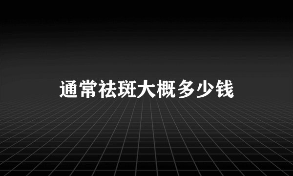 通常祛斑大概多少钱