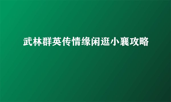 武林群英传情缘闲逛小襄攻略