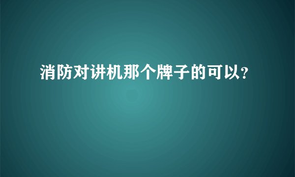 消防对讲机那个牌子的可以？