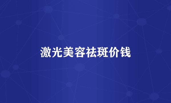 激光美容祛斑价钱