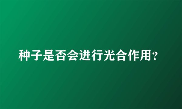 种子是否会进行光合作用？