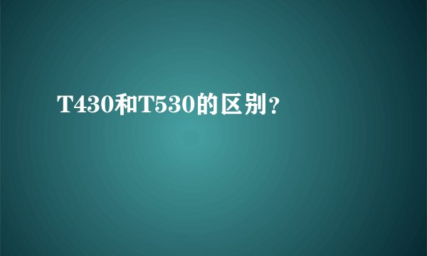 T430和T530的区别?