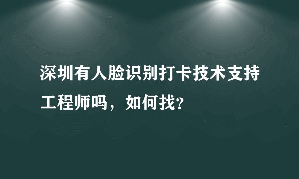 深圳有人脸识别打卡技术支持工程师吗，如何找？
