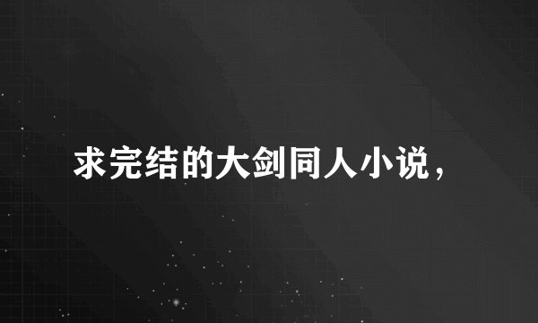 求完结的大剑同人小说，